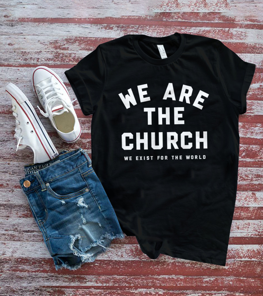 We Are The Church We Exist For The World Inspirational Message T-Shirt