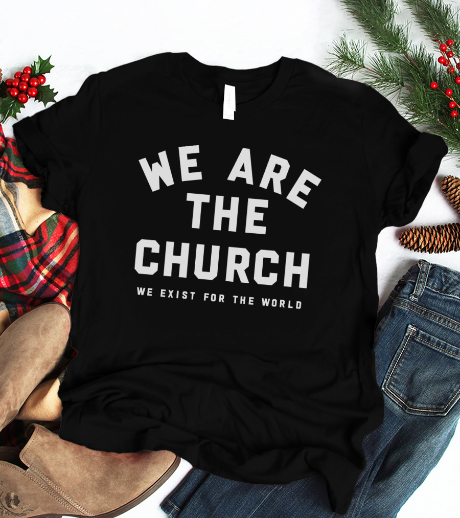 We Are The Church We Exist For The World Inspirational Message T-Shirt
