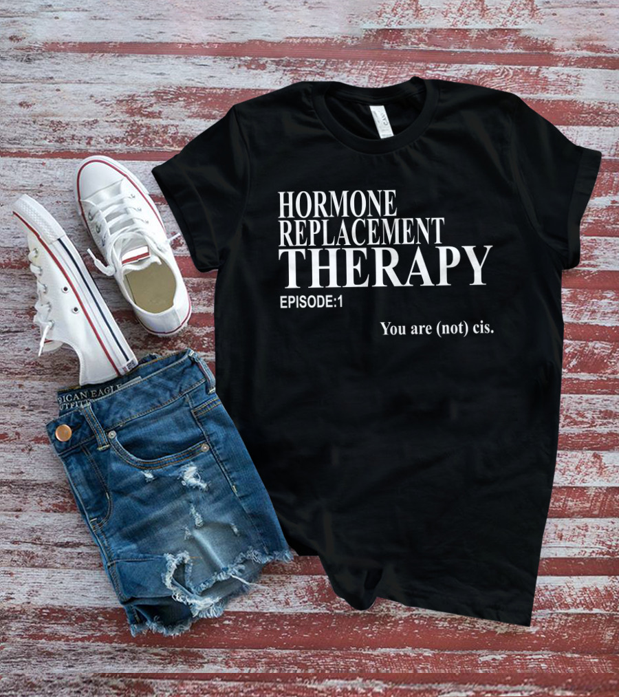Hormone Replacement Therapy Episode 1 You Are (Not) Cis T-Shirt