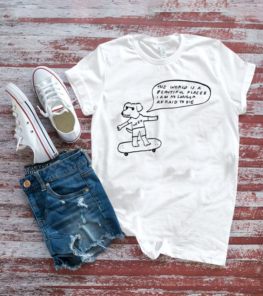 The World Is A Beautiful Place And I Am No Longer Afraid To Die Weed Skateboarding Dog T-Shirt
