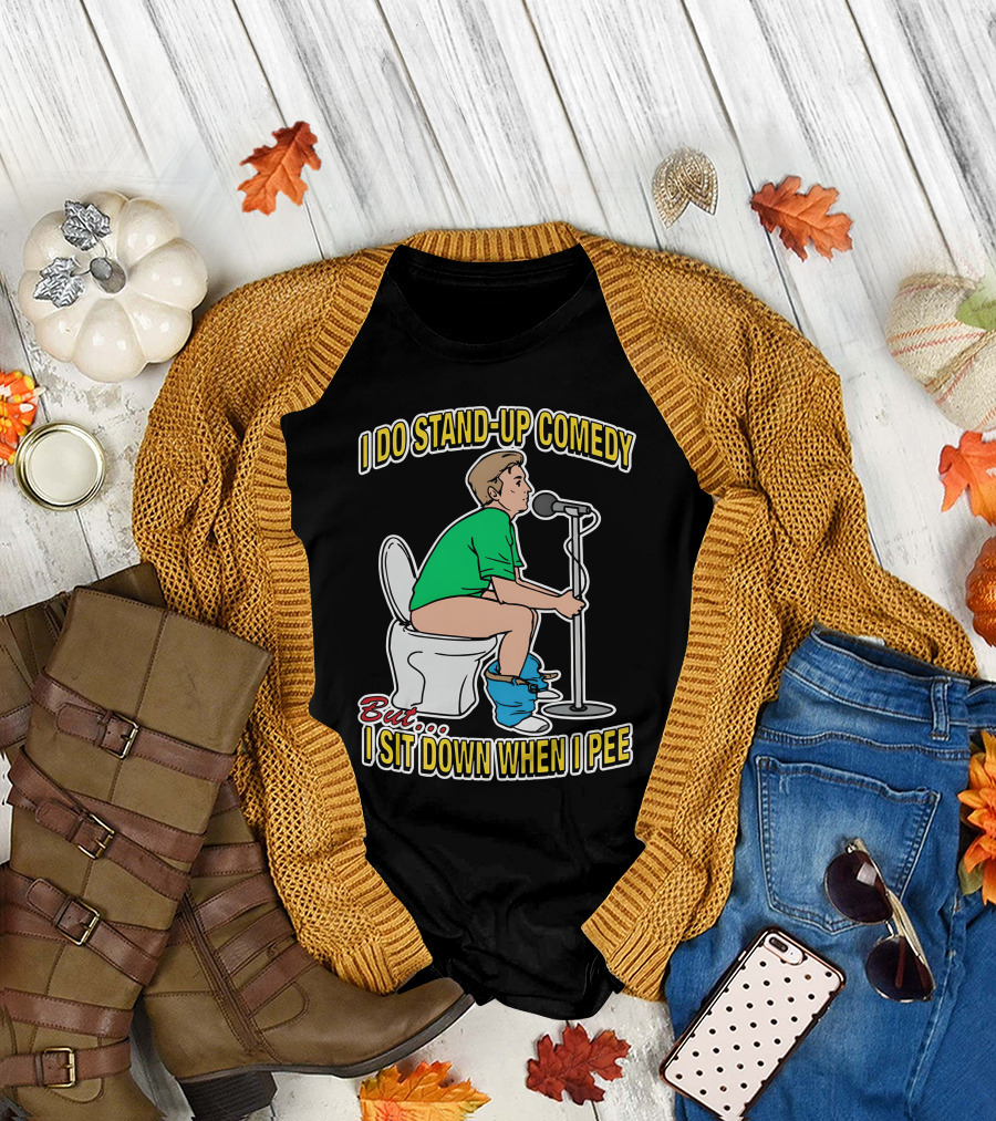 I Do Stand-Up Comedy But I Sit Down When I Pee T-Shirt