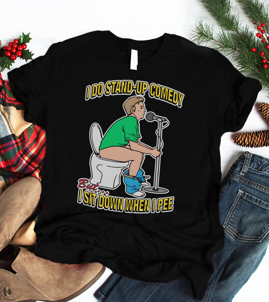 I Do Stand-Up Comedy But I Sit Down When I Pee T-Shirt
