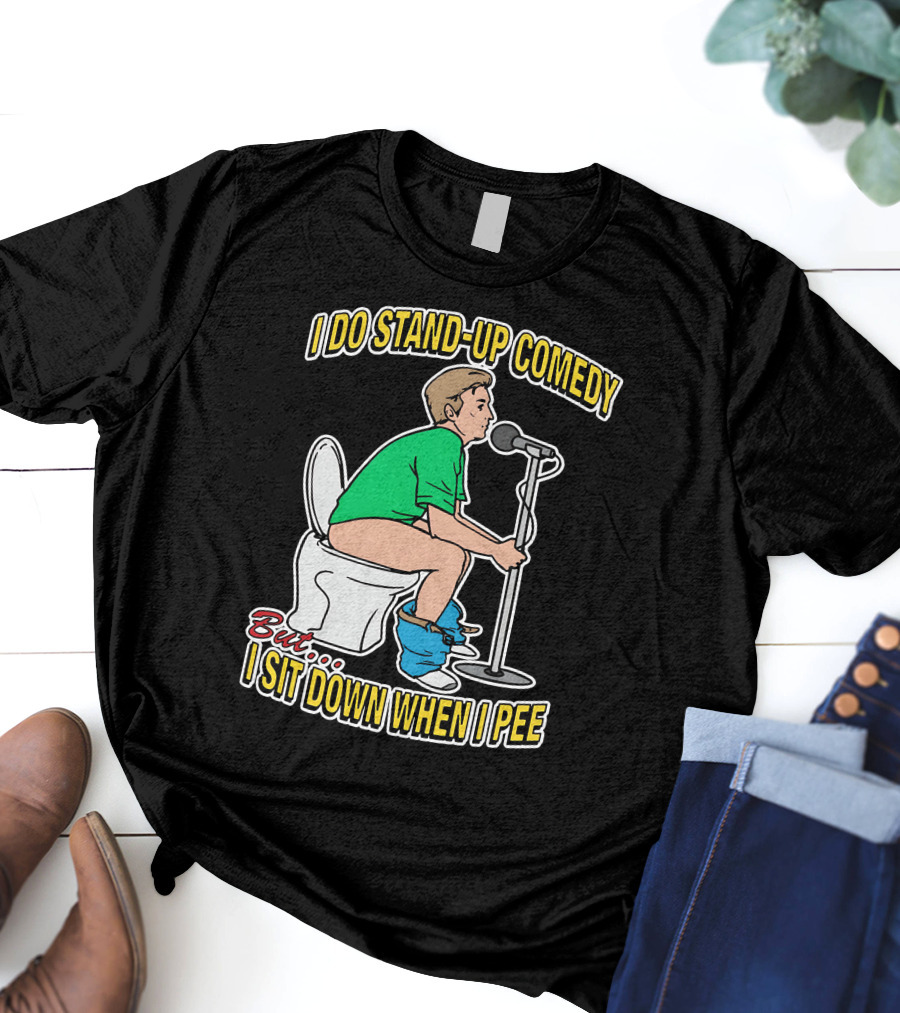 I Do Stand-Up Comedy But I Sit Down When I Pee T-Shirt