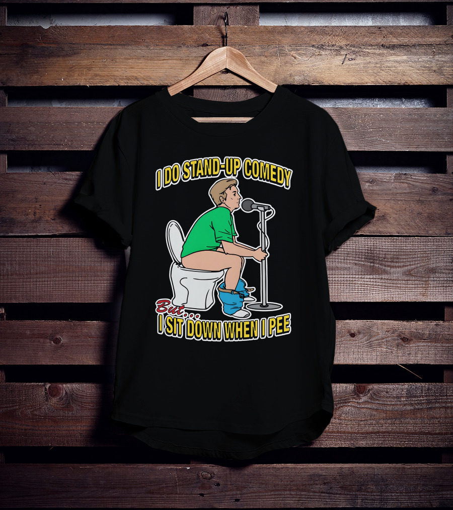 I Do Stand-Up Comedy But I Sit Down When I Pee T-Shirt