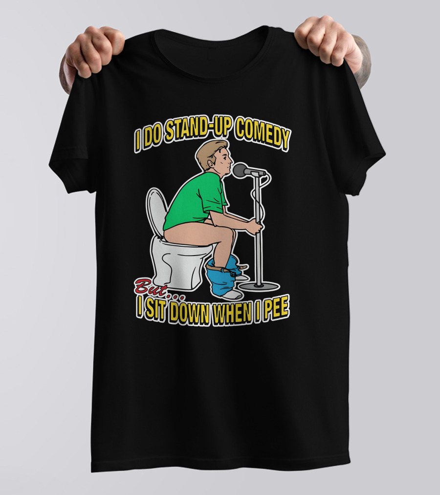 I Do Stand-Up Comedy But I Sit Down When I Pee T-Shirt