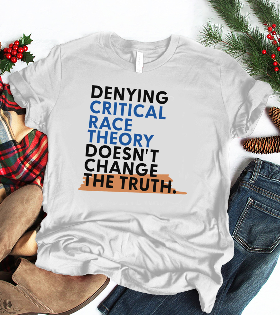 Denying Critical Race Theory Doesn't Change The Truth Sentence In Bold Colors T-Shirt