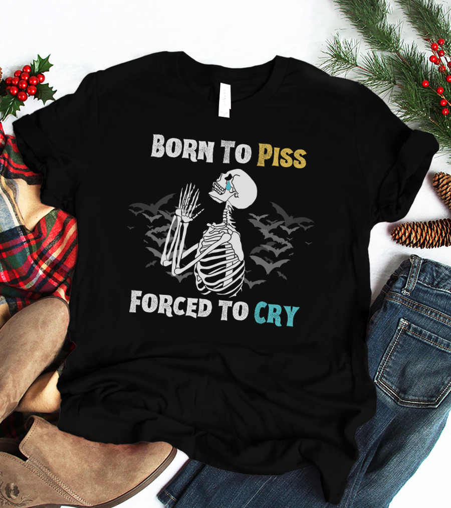 Born To Piss Forced To Cry Skeleton With Bats T-Shirt