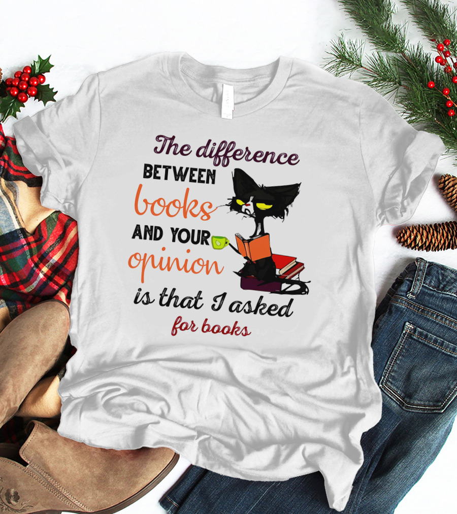 The Difference Between Books And Your Opinion Is That I Asked For Books Cat Reading Stack T-Shirt