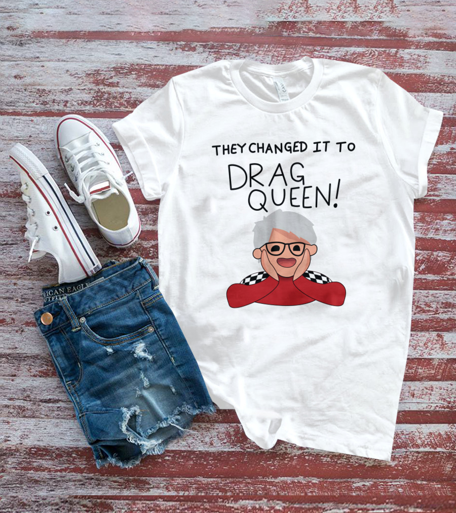 They Changed It To Drag Queen Haters Roast Graphic With Cheerful Character T-Shirt