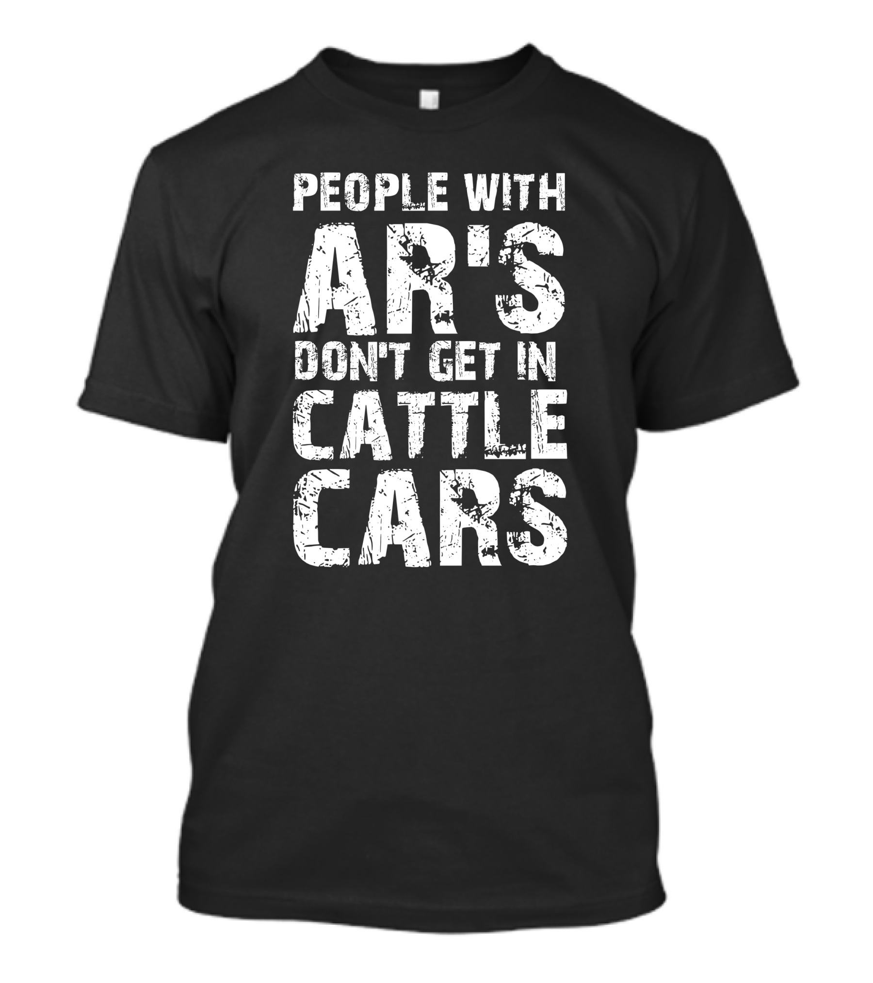 People With AR's Don't Get In Cattle Cars T-Shirt