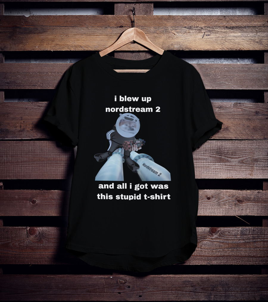 I Blew Up Nordstream 2 And All I Got Was This Stupid T-Shirt Nordstream 2 Dynamite Character T-Shirt