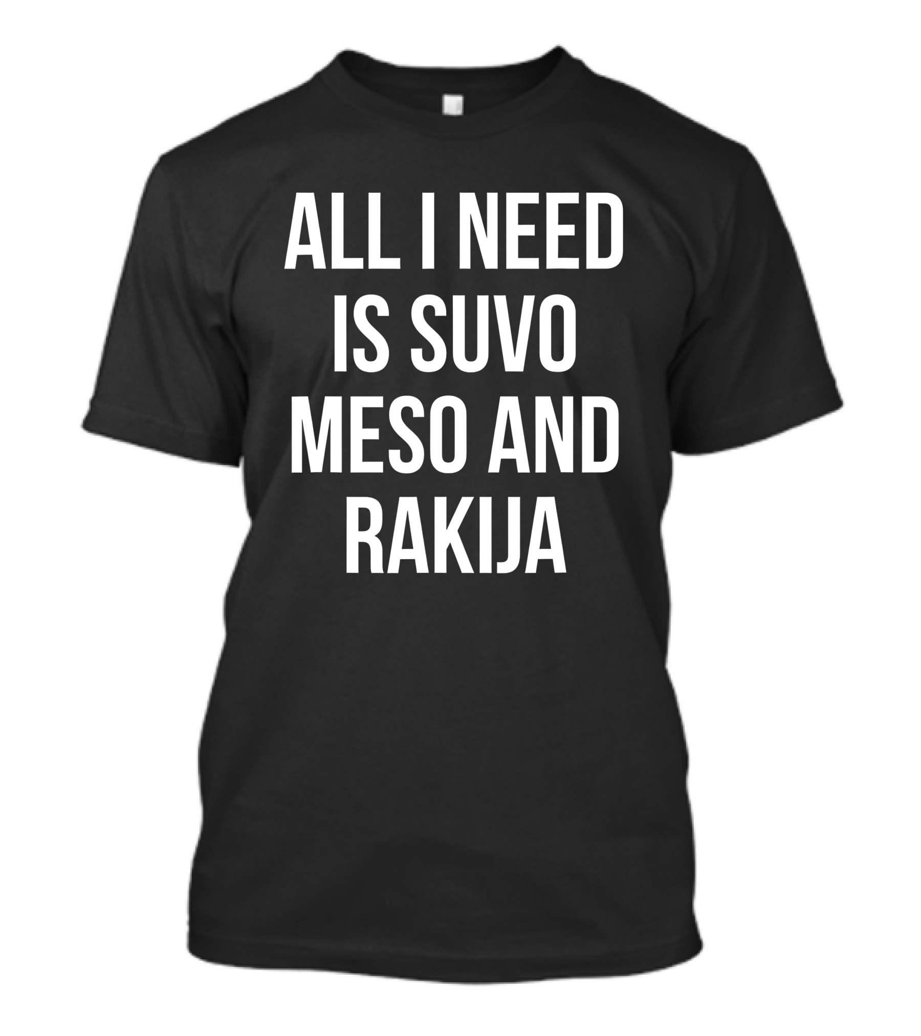 All I Need Is Suvo Meso And Rakija Serbian Essentials T-Shirt