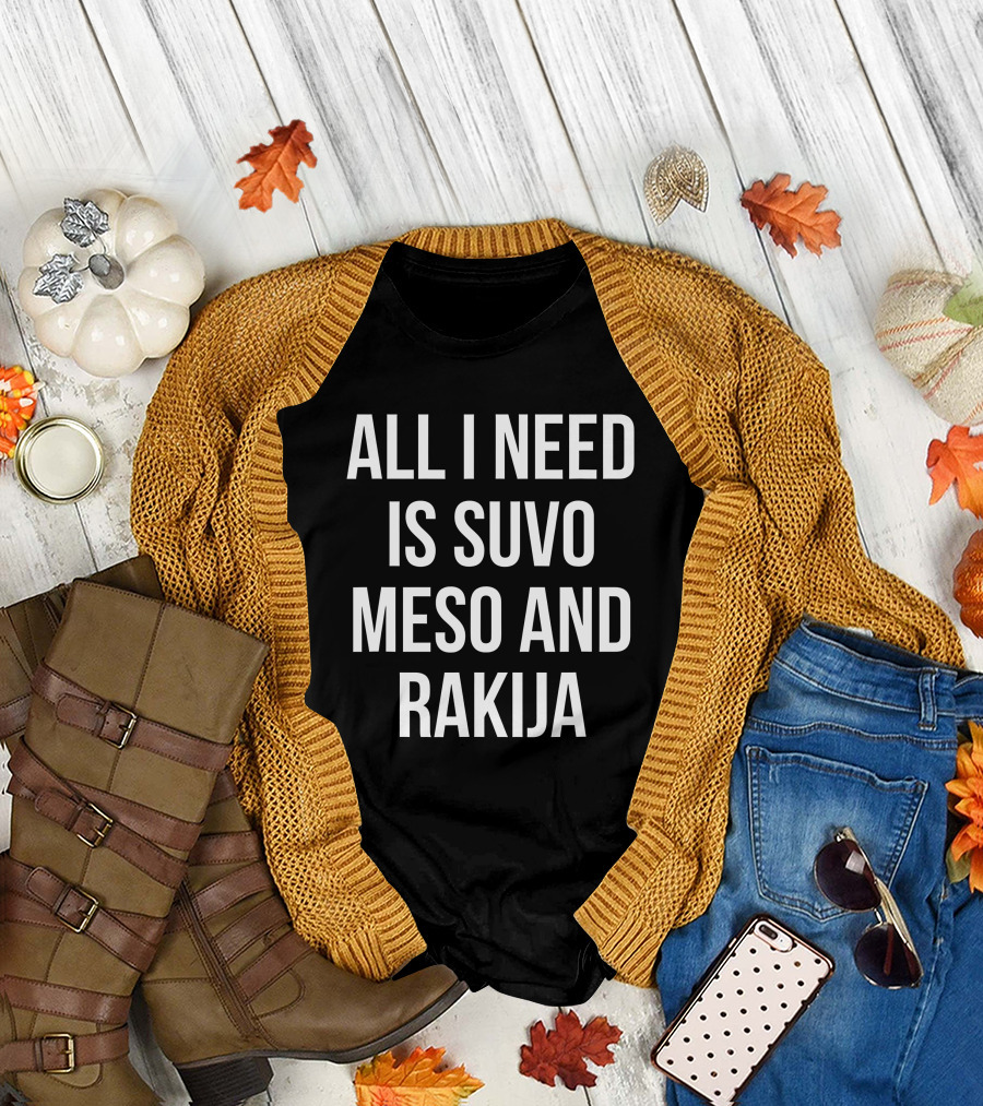 All I Need Is Suvo Meso And Rakija Serbian Essentials T-Shirt