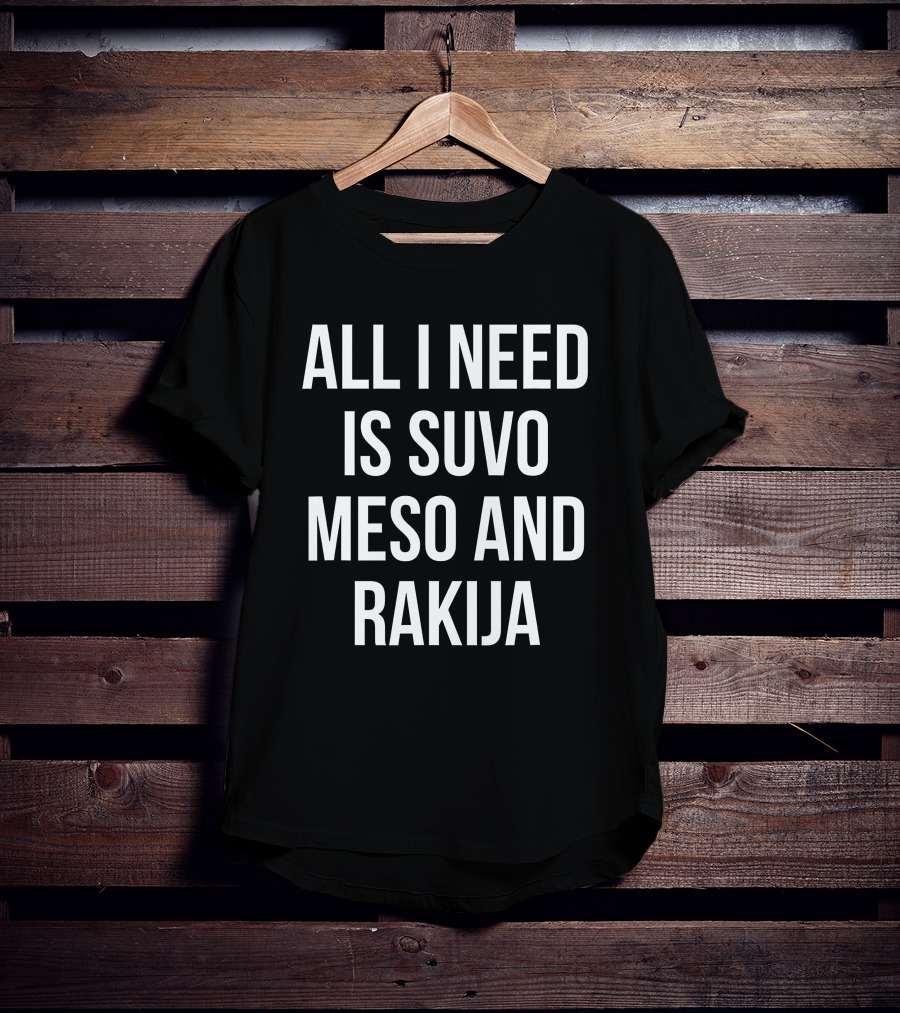 All I Need Is Suvo Meso And Rakija Serbian Essentials T-Shirt