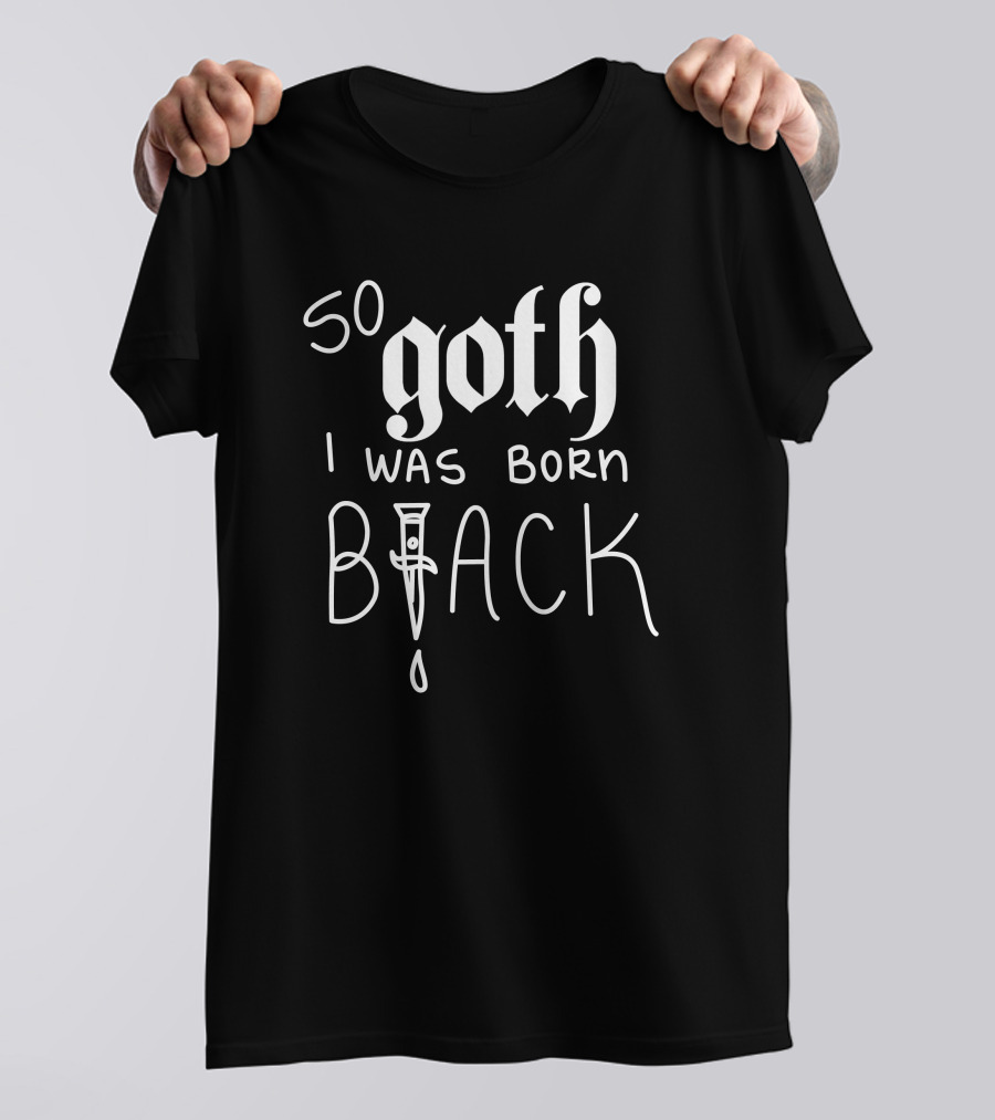 So Goth I Was Born Black T-Shirt
