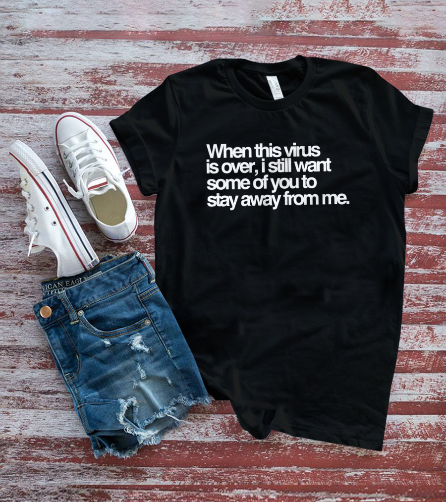 When This Virus Is Over I Still Want Some Of You To Stay Away From Me Text T-Shirt