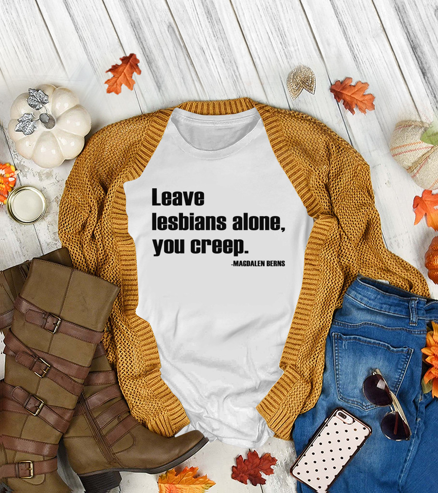 Leave Lesbians Alone You Creep - Magdalen Berns T-Shirt