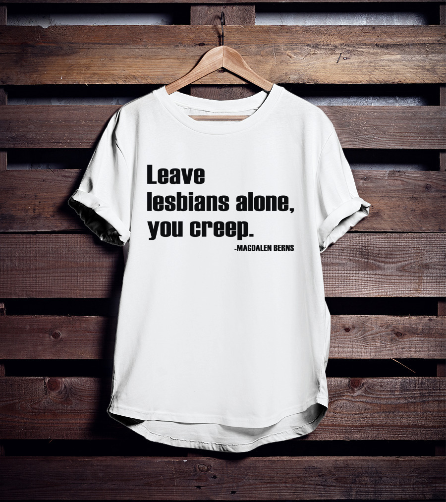 Leave Lesbians Alone You Creep - Magdalen Berns T-Shirt