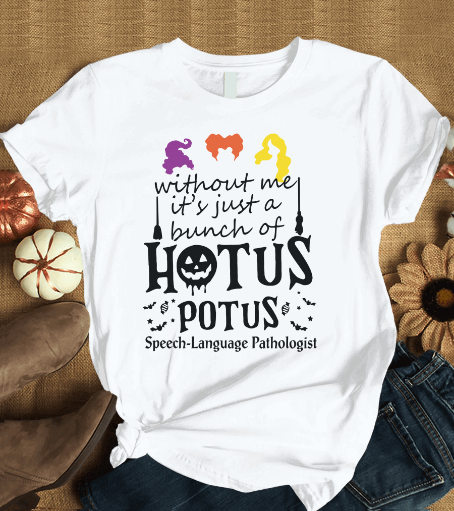 Without Me It's Just A Bunch Of Hotus Potus Speech-Language Pathologist T-Shirt