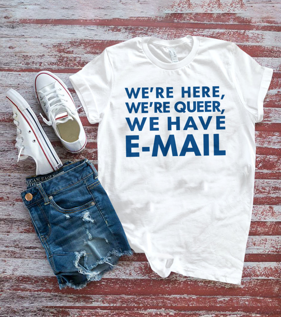 We're Here We're Queer We Have E-Mail T-Shirt