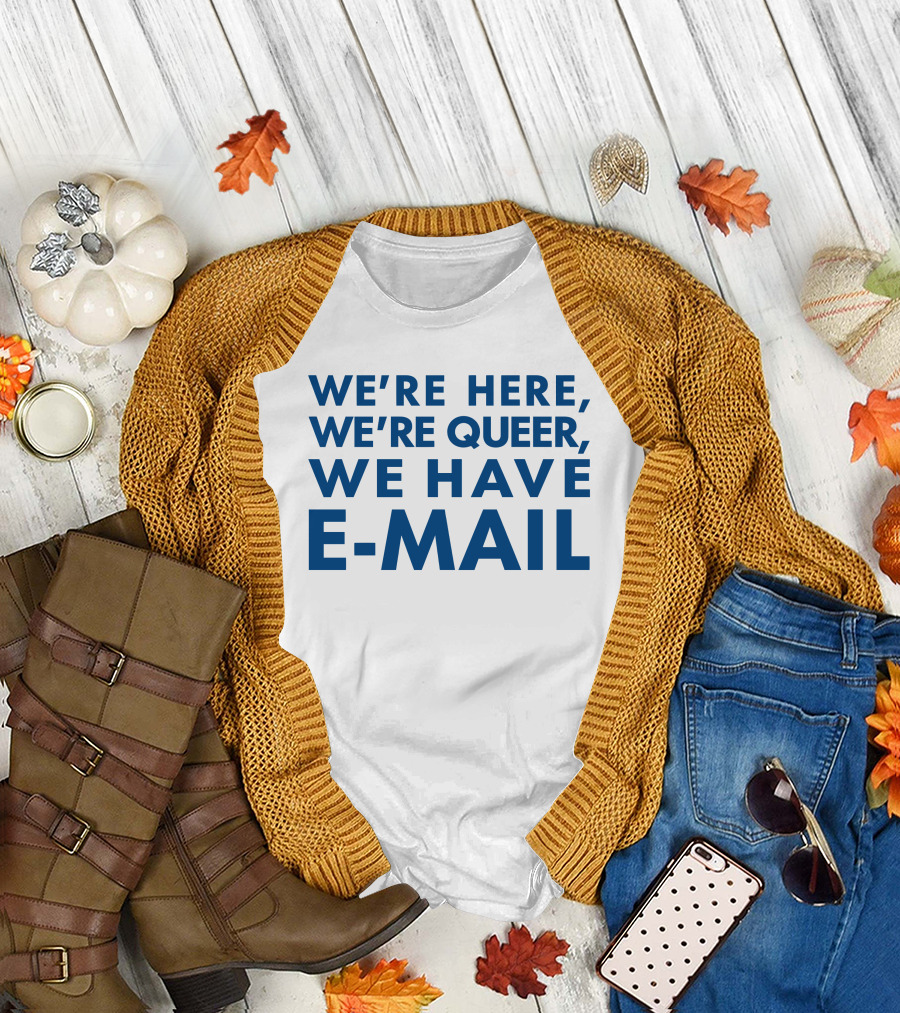 We're Here We're Queer We Have E-Mail T-Shirt