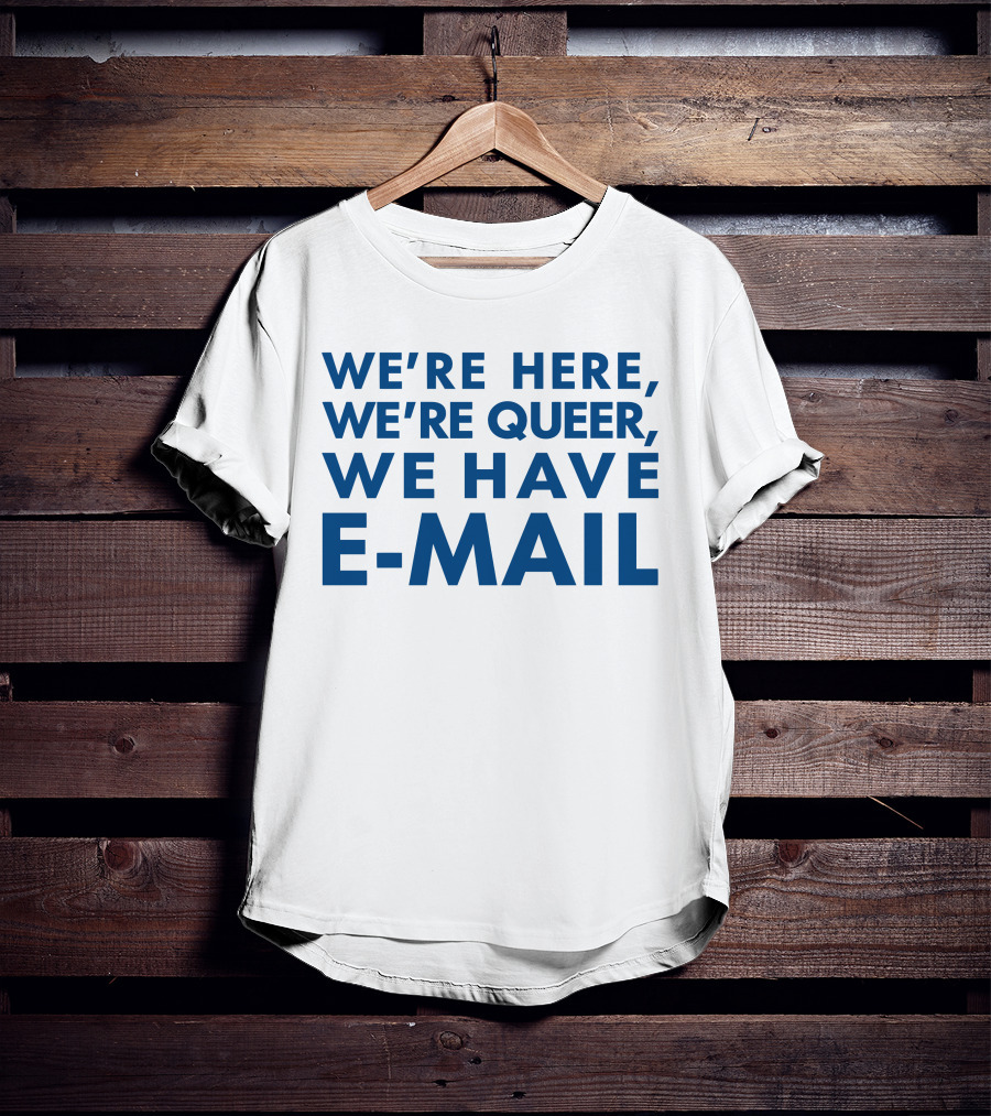 We're Here We're Queer We Have E-Mail T-Shirt