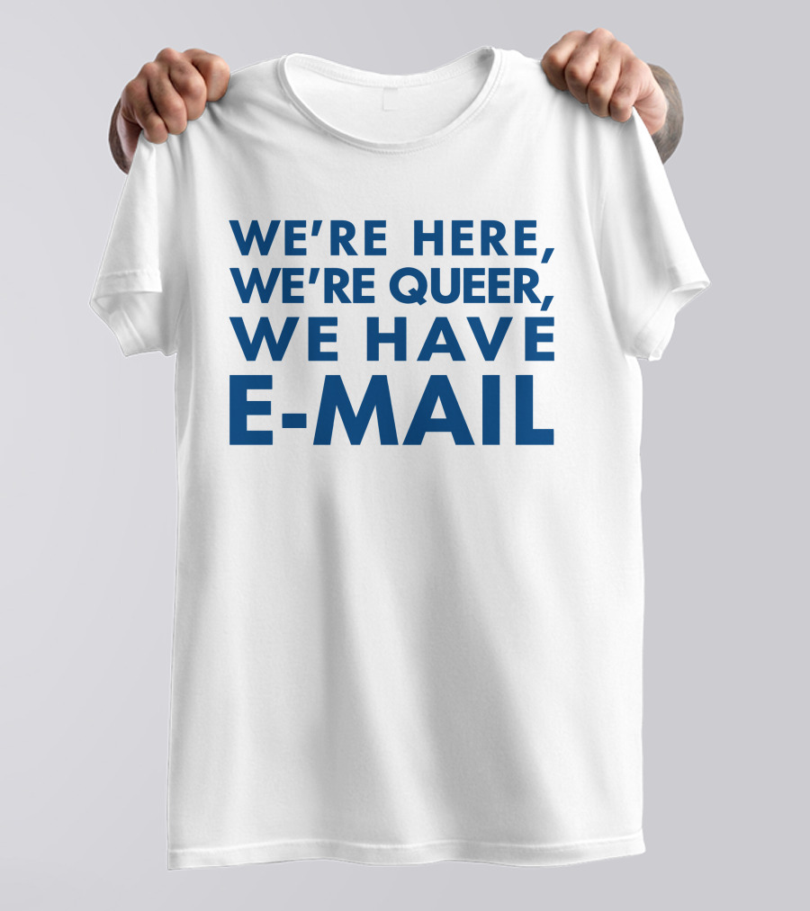 We're Here We're Queer We Have E-Mail T-Shirt
