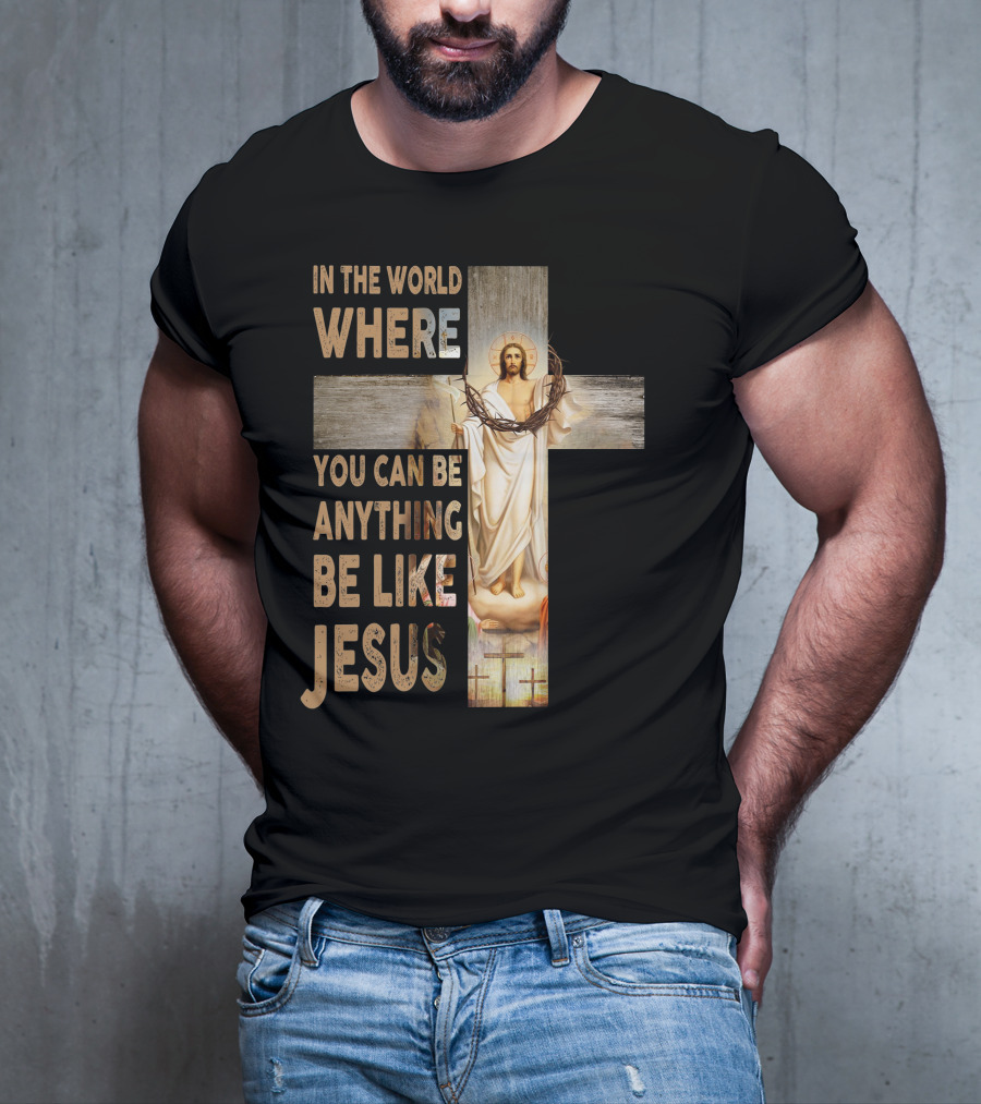 In The World Where You Can Be Anything Be Like Jesus T-Shirt