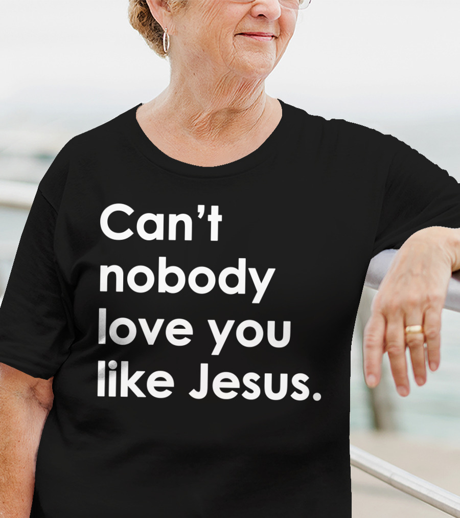 Can't Nobody Love You Like Jesus Christian Faith Inspiration T-Shirt