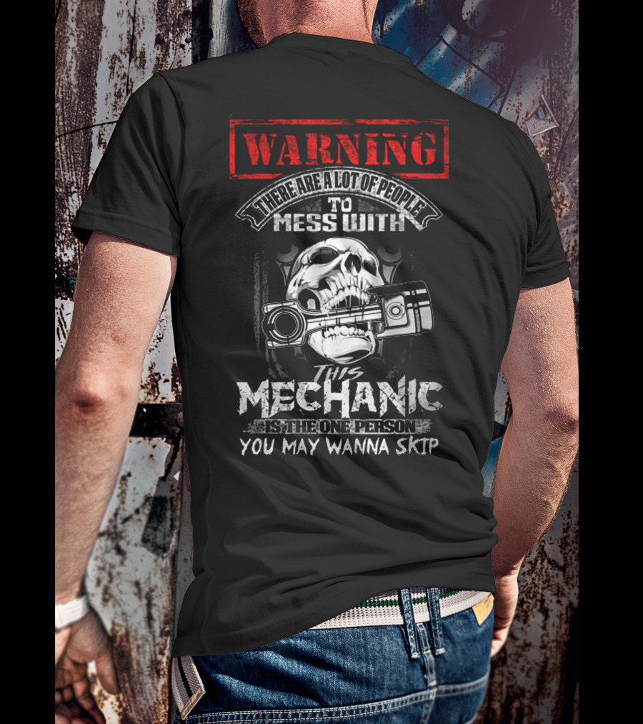 WARNING THERE ARE A LOT OF PEOPLE TO MESS WITH THIS MECHANIC IS THE ONE PERSON YOU MAY WANNA SKIP T-Shirt
