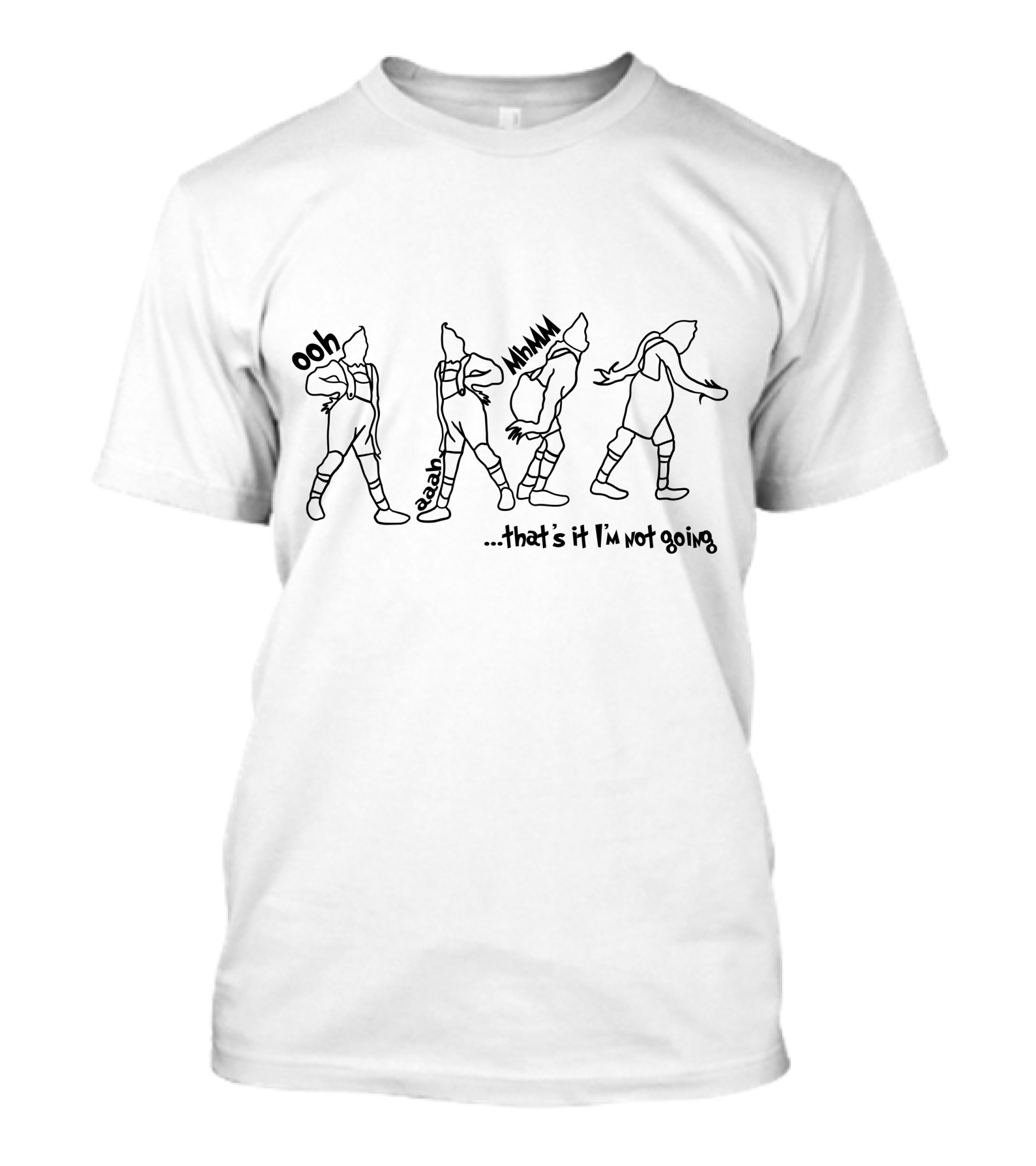 Ooh Eaaah Mmm .that's It I'm Not Going T-Shirt