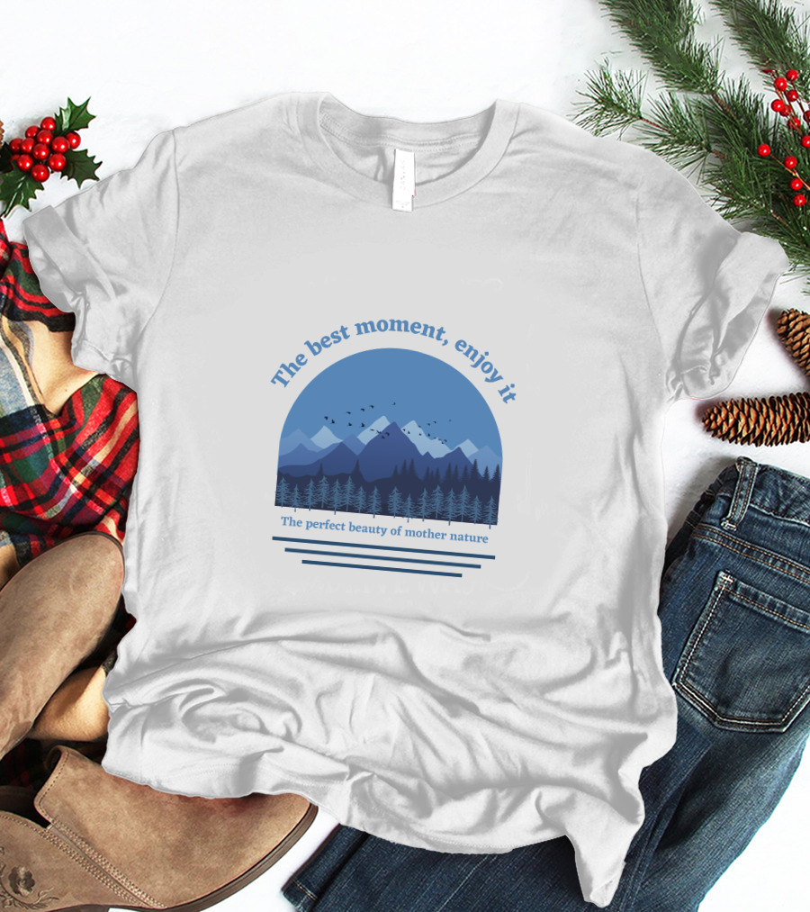 The Best Moment Enjoy It Perfect Beauty Of Mother Nature T-Shirt