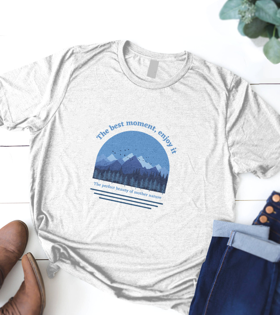 The Best Moment Enjoy It Perfect Beauty Of Mother Nature T-Shirt