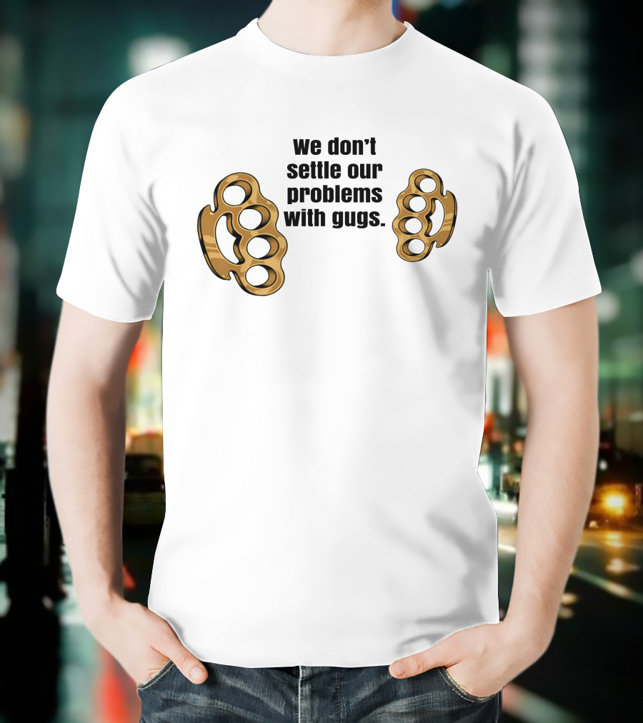 We Don’t Settle Our Problems With Gugs Brass Knuckles T-Shirt