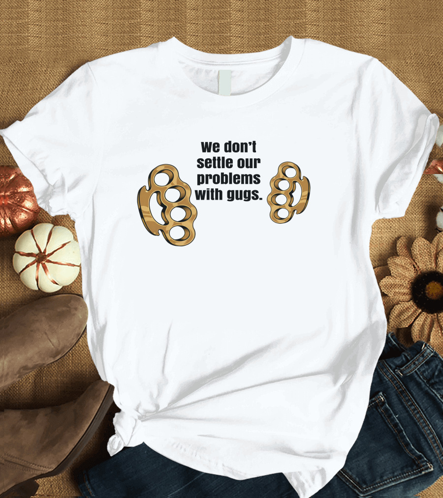 We Don’t Settle Our Problems With Gugs Brass Knuckles T-Shirt
