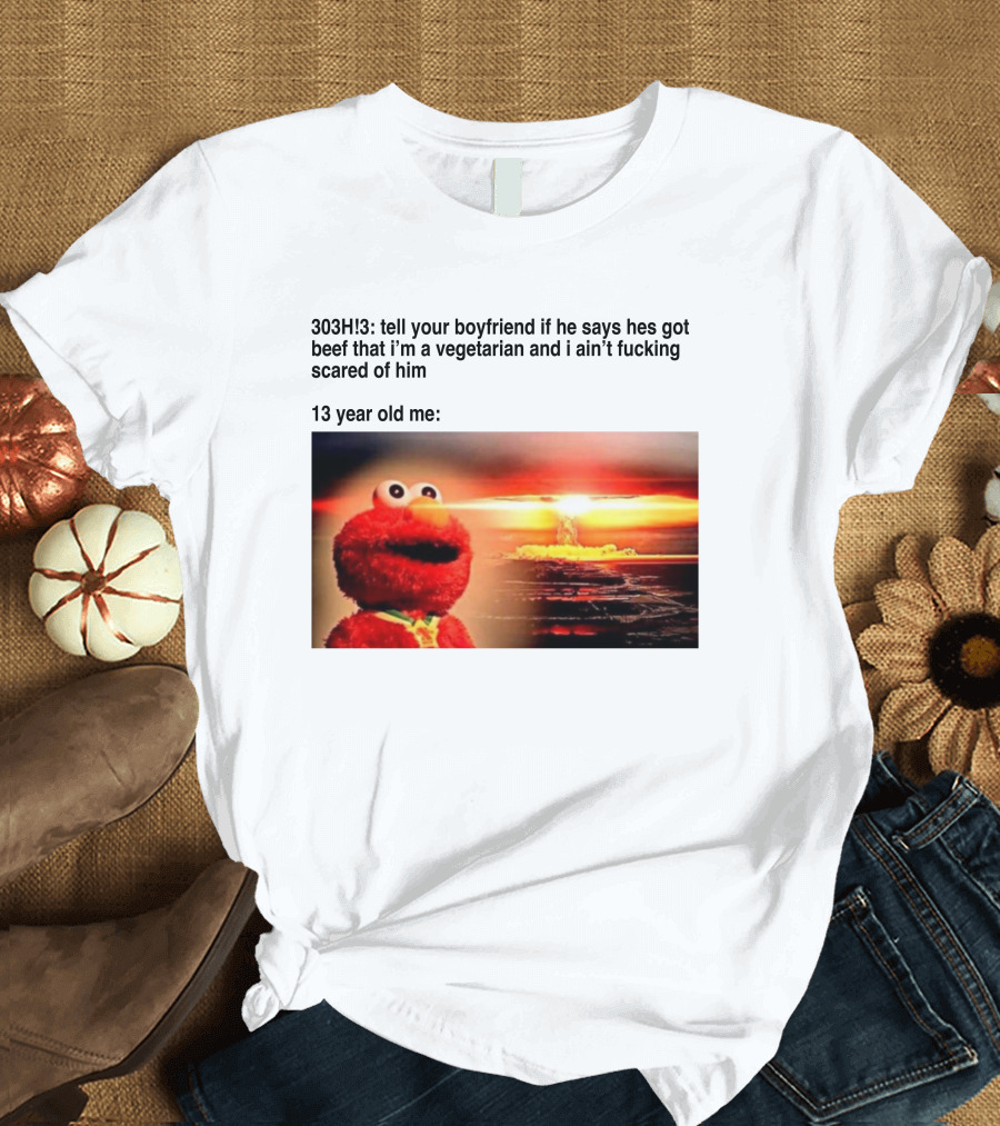 303H3 Tell Your Boyfriend Elmo Meme 13 Year Old Me Vegetarian Beef Scared T-Shirt