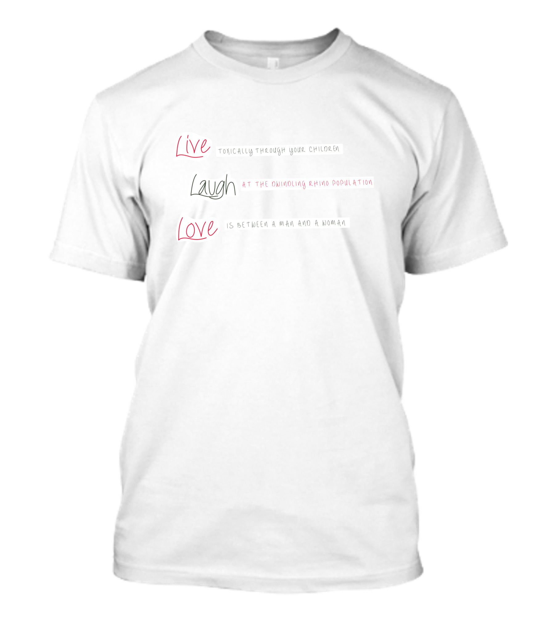 Live Toxically Through Your Children Laugh At The Dwindling Rhino Population Love Is Between A Man And A Woman T-Shirt