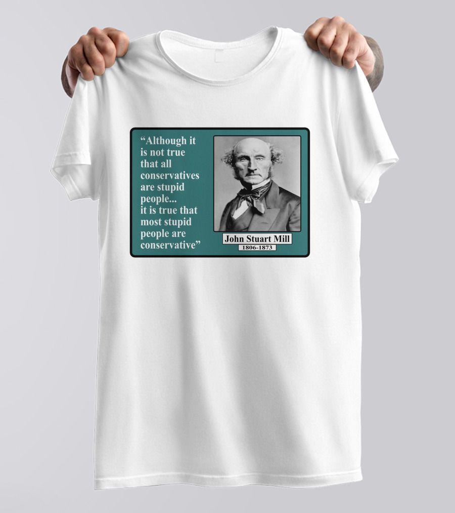 Although It Is Not True That All Conservatives Are Stupid People Quote John Stuart Mill 1806-1873 T-Shirt