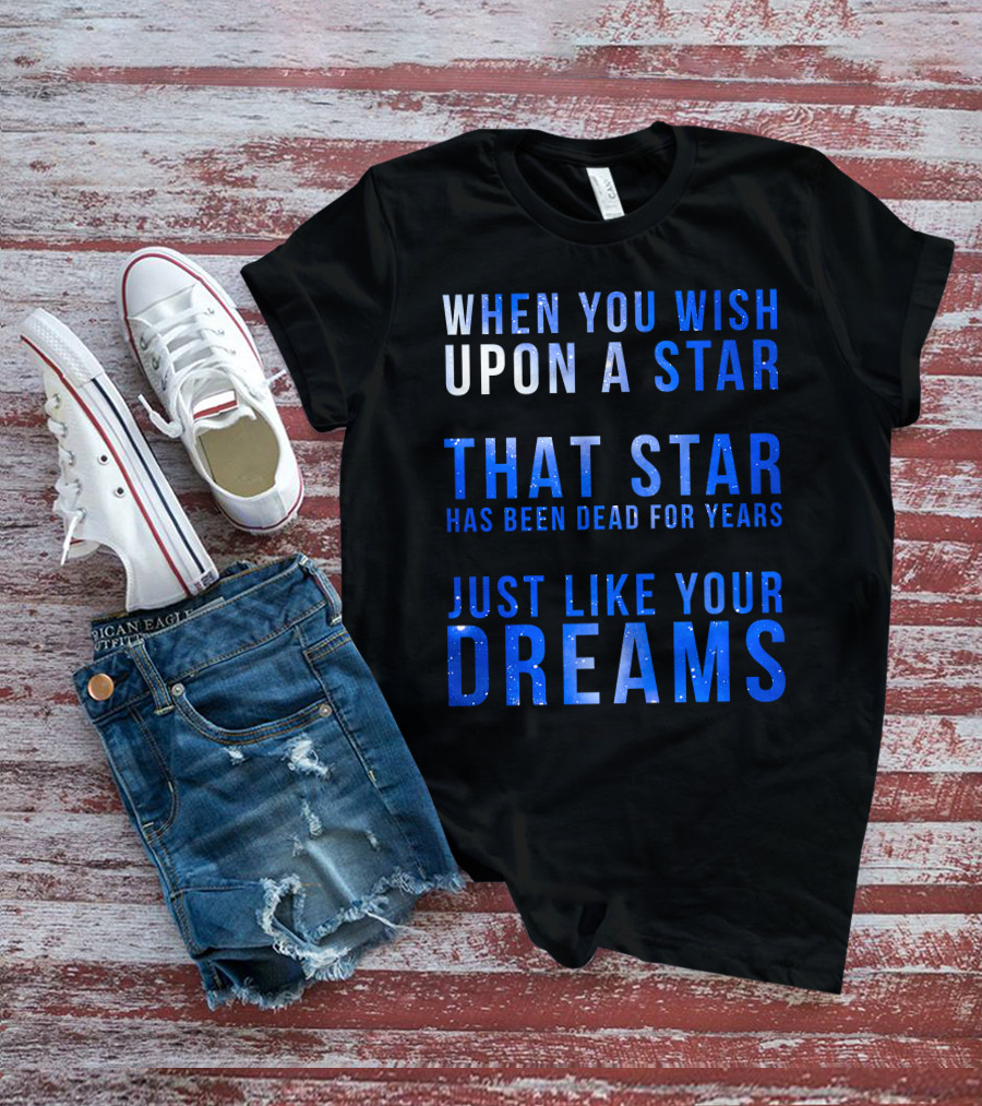 When You Wish Upon A Star That Star Has Been Dead For Years Just Like Your Dreams T-Shirt