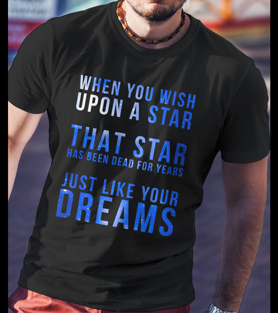 When You Wish Upon A Star That Star Has Been Dead For Years Just Like Your Dreams T-Shirt