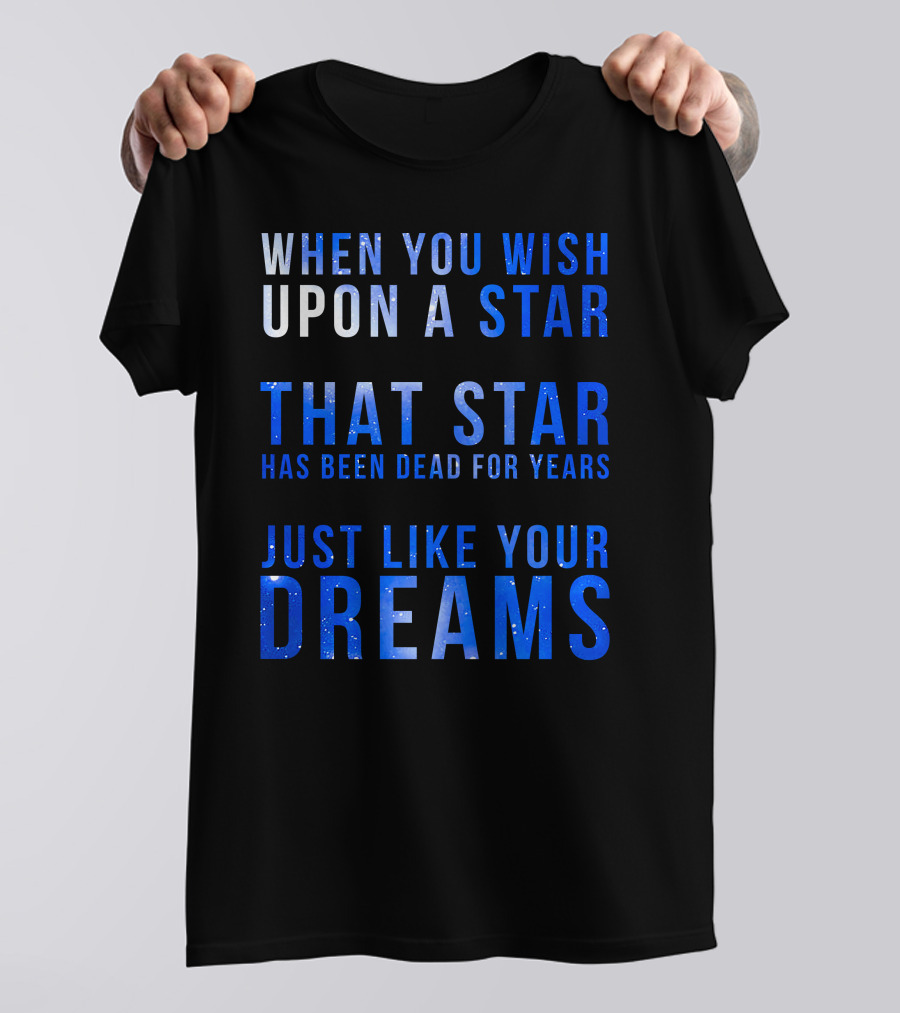 When You Wish Upon A Star That Star Has Been Dead For Years Just Like Your Dreams T-Shirt