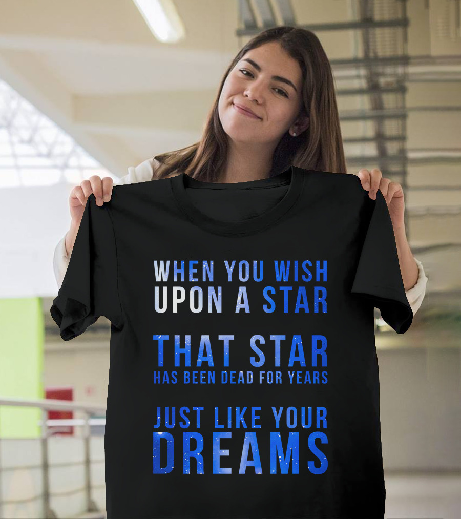 When You Wish Upon A Star That Star Has Been Dead For Years Just Like Your Dreams T-Shirt