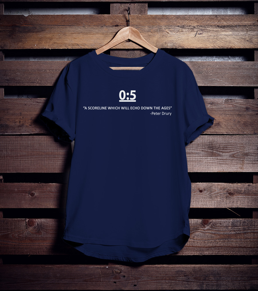 0:5 Quote Peter Drury A Scoreline Which Will Echo Down The Ages T-Shirt