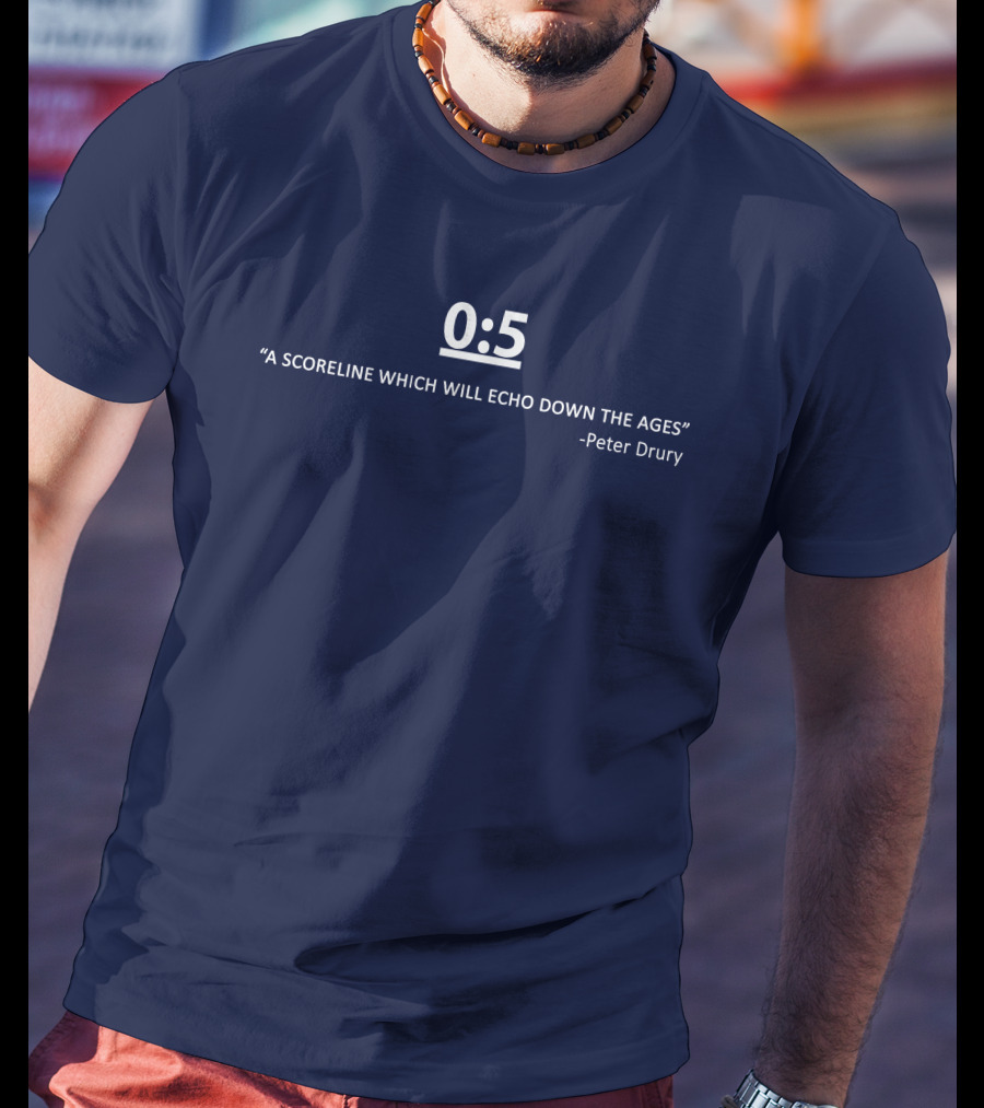 0:5 Quote Peter Drury A Scoreline Which Will Echo Down The Ages T-Shirt