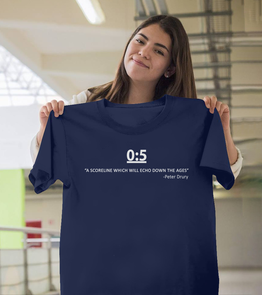 0:5 Quote Peter Drury A Scoreline Which Will Echo Down The Ages T-Shirt