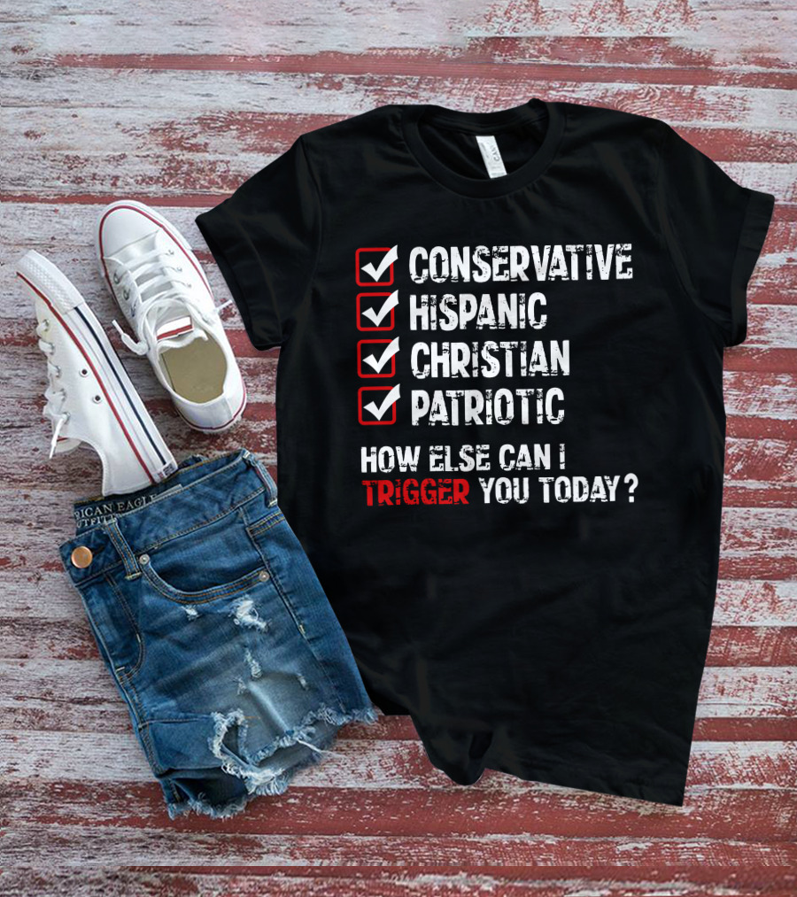 Conservative Hispanic Christian Patriotic How Else Can I Trigger You Today T-Shirt
