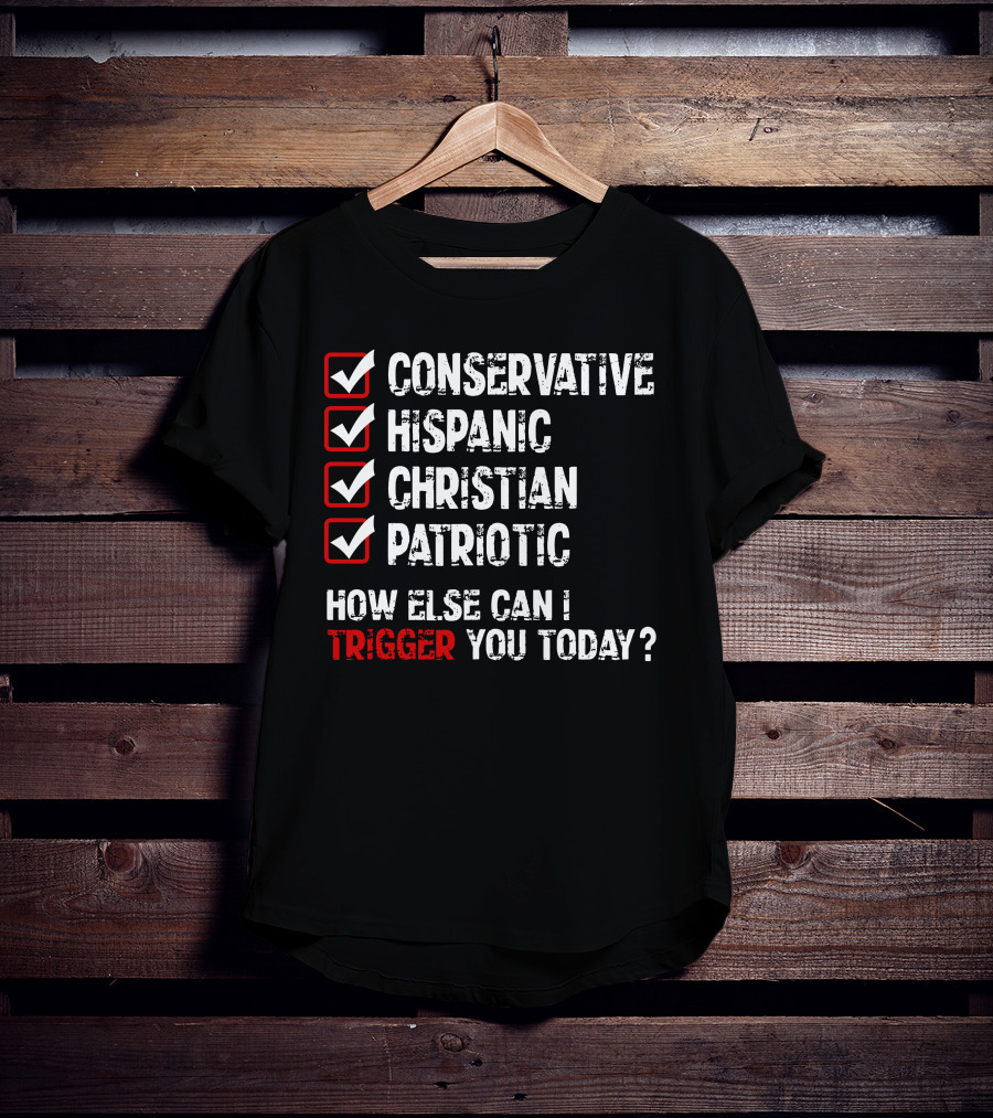 Conservative Hispanic Christian Patriotic How Else Can I Trigger You Today T-Shirt