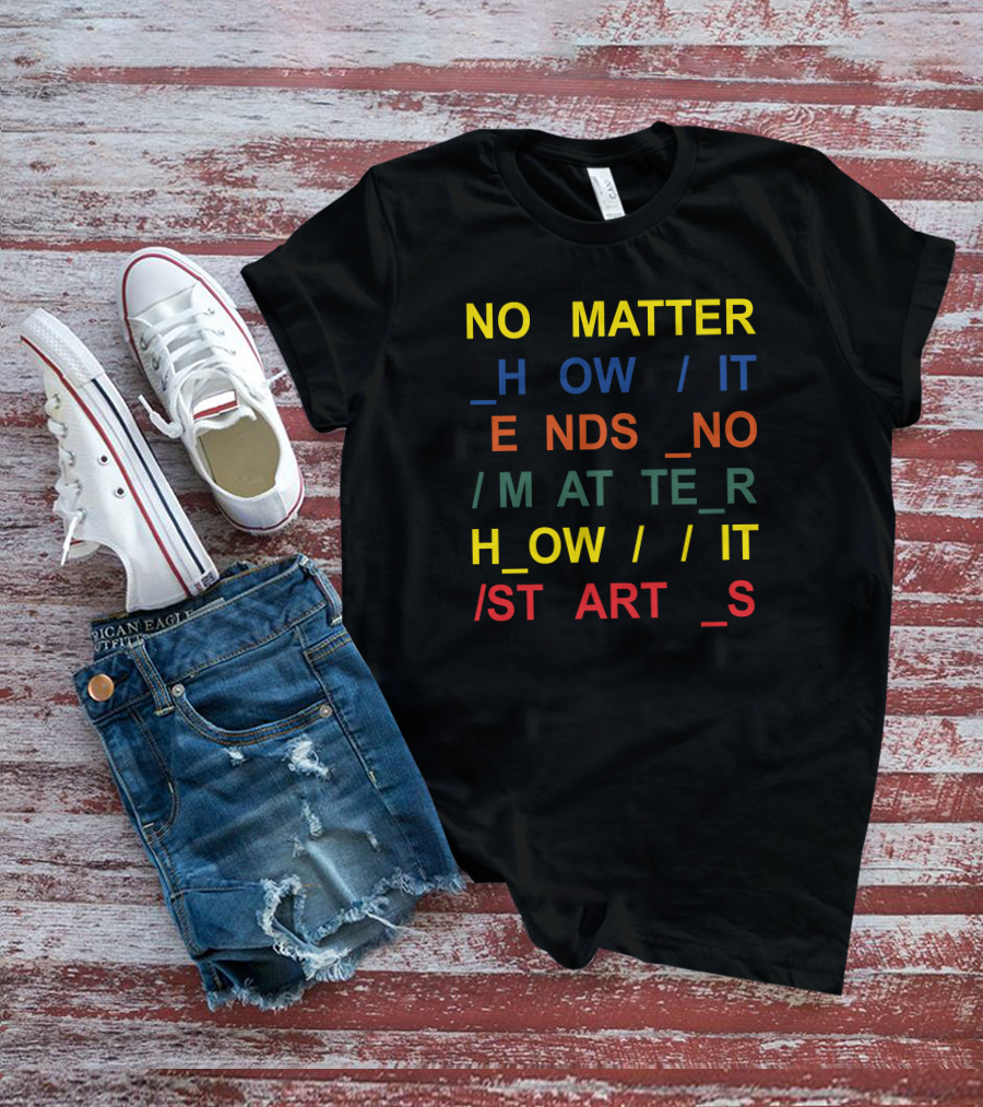 No Matter How It Ends No Matter How It Starts T-Shirt