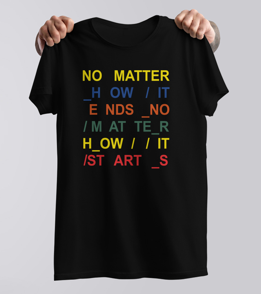 No Matter How It Ends No Matter How It Starts T-Shirt
