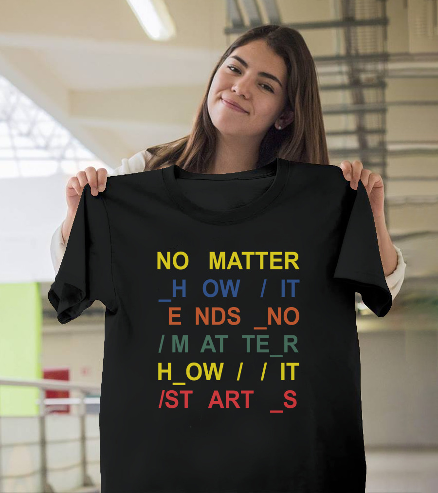 No Matter How It Ends No Matter How It Starts T-Shirt